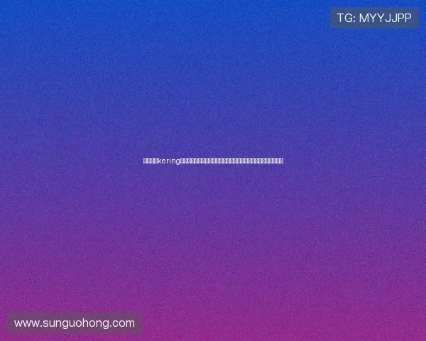 开云集团kering最新动态与未来发展趋势全面解析助你了解奢侈品行业的领军企业 开云集团kering最新动态与未来发展趋势全面解析助你了解奢侈品行业的领军企业